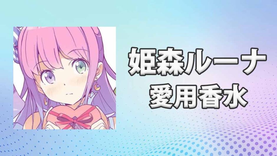 姫森ルーナ(ひめもりるーな)の愛用香水まとめ