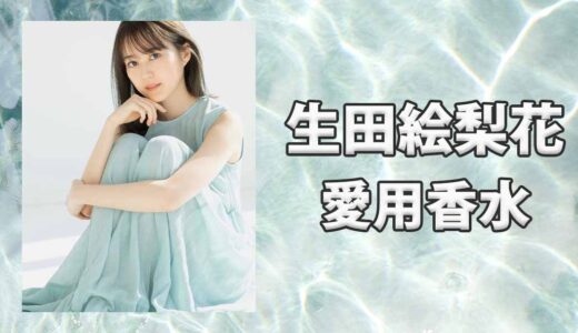 生田絵梨花(いくたえりか)の愛用香水まとめ