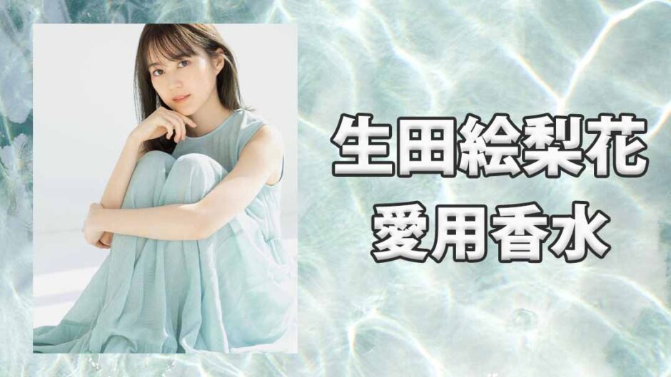 生田絵梨花(いくたえりか)の愛用香水まとめ