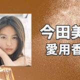今田美桜(いまだみお)の愛用香水まとめ