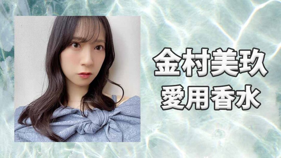 金村美玖(かねむらみく)の愛用香水まとめ