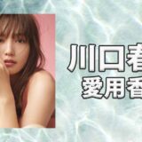 川口春奈(かわぐちはるな)の愛用香水まとめ