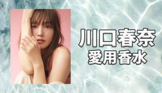 川口春奈(かわぐちはるな)の愛用香水まとめ