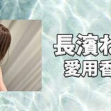 長濱ねる(ながはまねる)の愛用香水まとめ