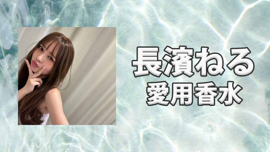 長濱ねる(ながはまねる)の愛用香水まとめ