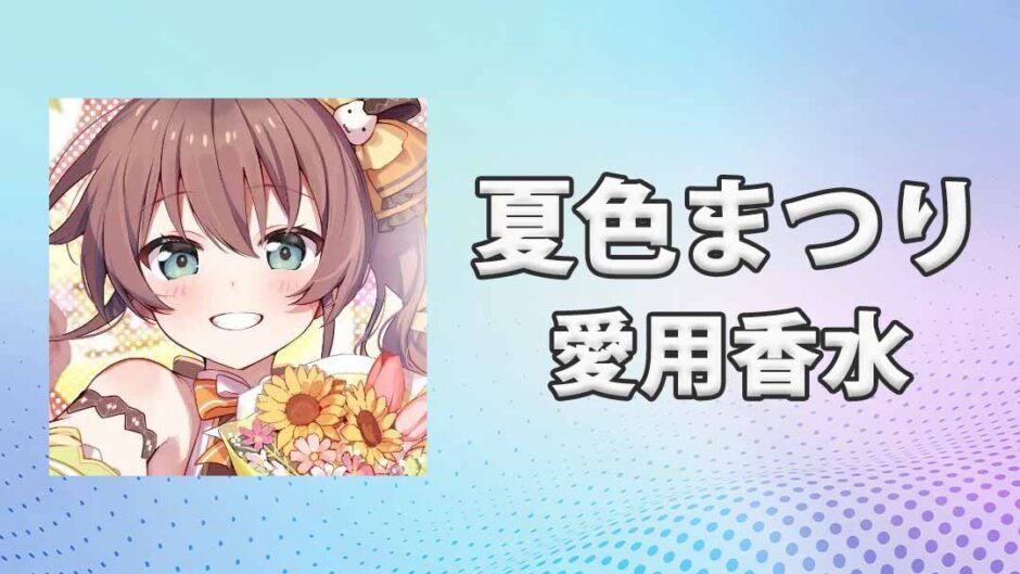夏色まつり(なついろまつり)の愛用香水まとめ