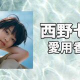 西野七瀬(にしのななせ)の愛用香水まとめ