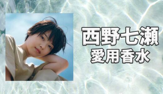 西野七瀬(にしのななせ)の愛用香水まとめ