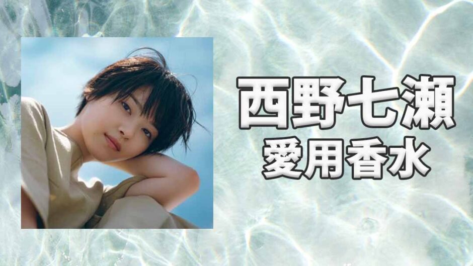 西野七瀬(にしのななせ)の愛用香水まとめ