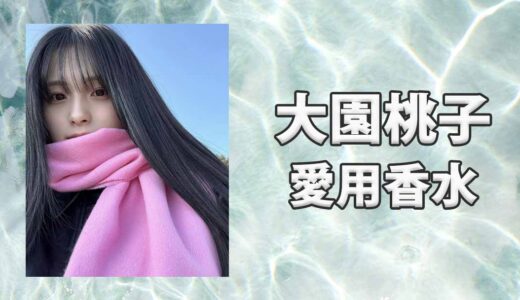 大園桃子(おおぞのももこ)の愛用香水まとめ