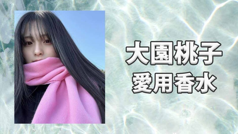 大園桃子(おおぞのももこ)の愛用香水まとめ