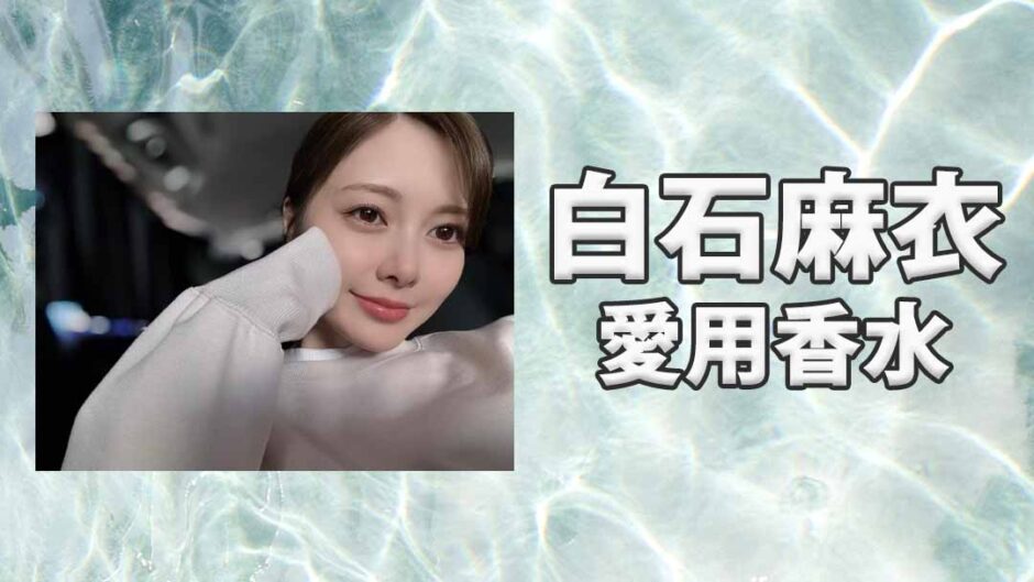 白石麻衣(しらいしまい)の愛用香水まとめ