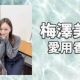 梅澤美波(うめざわみなみ)の愛用香水まとめ