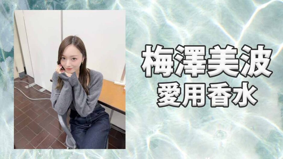 梅澤美波(うめざわみなみ)の愛用香水まとめ