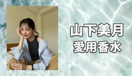 山下美月(やましたみづき)の愛用香水まとめ