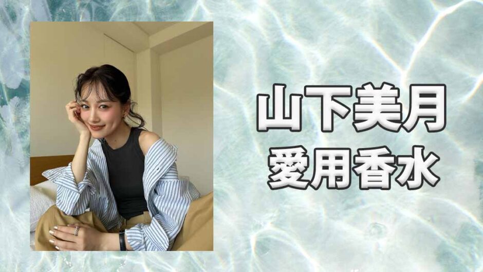 山下美月(やましたみづき)の愛用香水まとめ