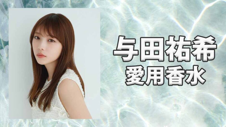 与田祐希(よだゆうき)の愛用香水まとめ