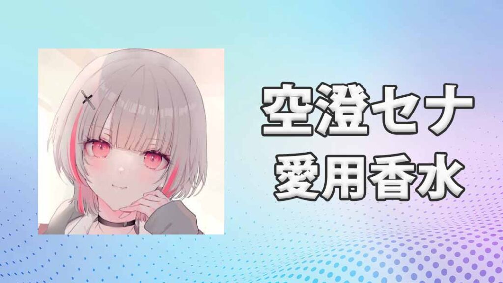 ぶいすぽっ！空澄セナ(あすみせな)の愛用香水まとめ