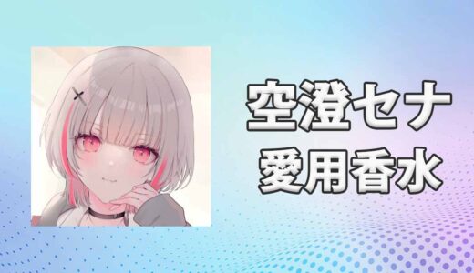 ぶいすぽっ！空澄セナ(あすみせな)の愛用香水まとめ