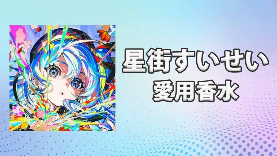 ホロライブ星街すいせい(ほしまちすいせい)の愛用香水まとめ