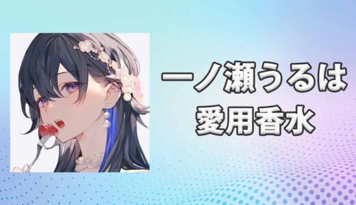 ぶいすぽっ！一ノ瀬うるは(いちのせうるは)の愛用香水まとめ