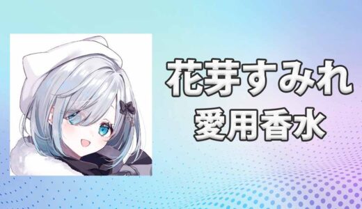 ぶいすぽっ！花芽すみれ(かがすみれ)の愛用香水まとめ