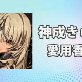 ぶいすぽっ！神成きゅぴ(かみなりきゅぴ)の愛用香水まとめ