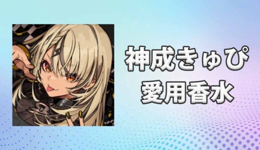 ぶいすぽっ！神成きゅぴ(かみなりきゅぴ)の愛用香水まとめ