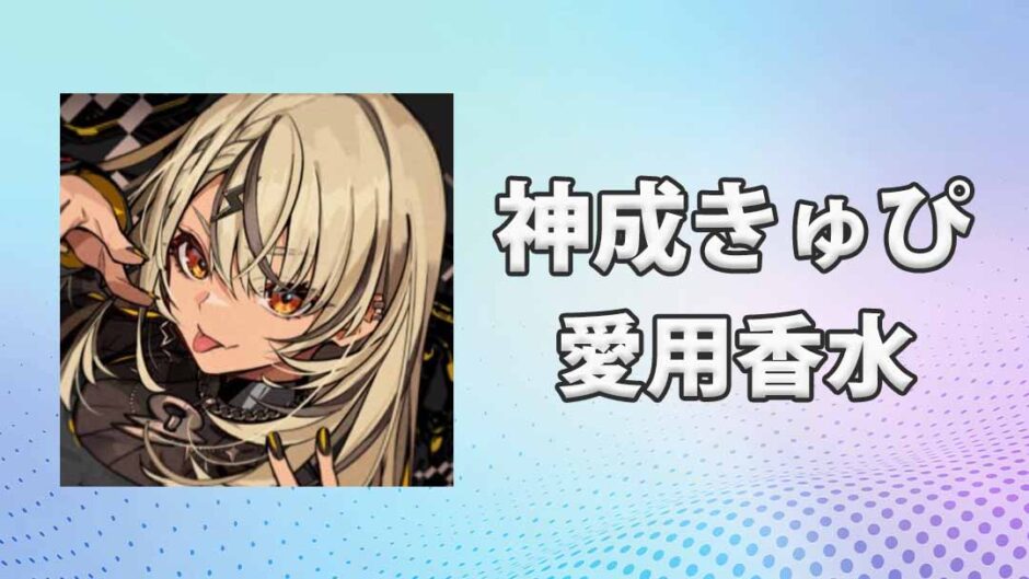 ぶいすぽっ！神成きゅぴ(かみなりきゅぴ)の愛用香水まとめ