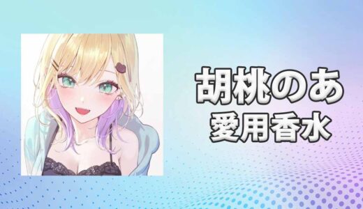 ぶいすぽっ！胡桃のあ(くるみのあ)の愛用香水まとめ