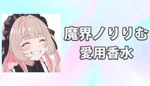 【にじさんじ】魔界ノりりむ(まかいのりりむ)の愛用香水まとめ