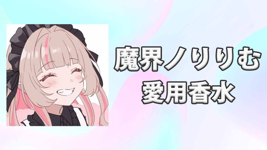 【にじさんじ】魔界ノりりむ(まかいのりりむ)の愛用香水まとめ