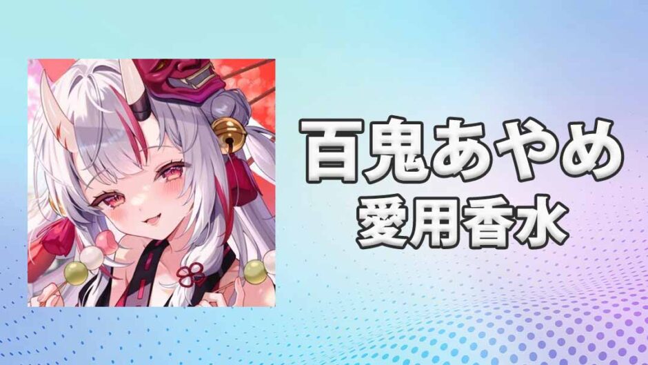 ホロライブ百鬼あやめ(なきりあやめ)の愛用香水まとめ