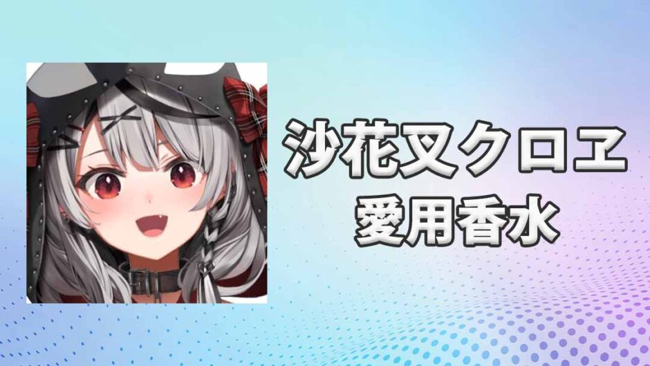 沙花叉クロヱ(さかまたくろえ)の愛用香水まとめ