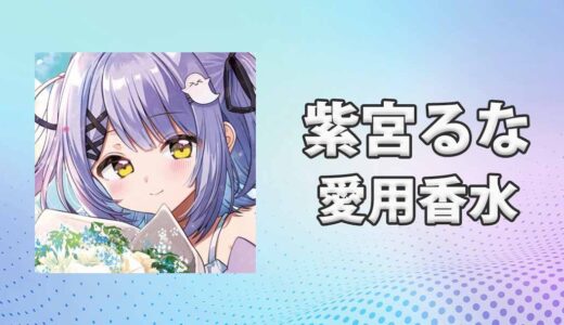 ぶいすぽっ！紫宮るな(しのみやるな)の愛用香水まとめ