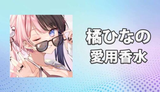 ぶいすぽっ！橘ひなの(たちばなひなの)の愛用香水まとめ