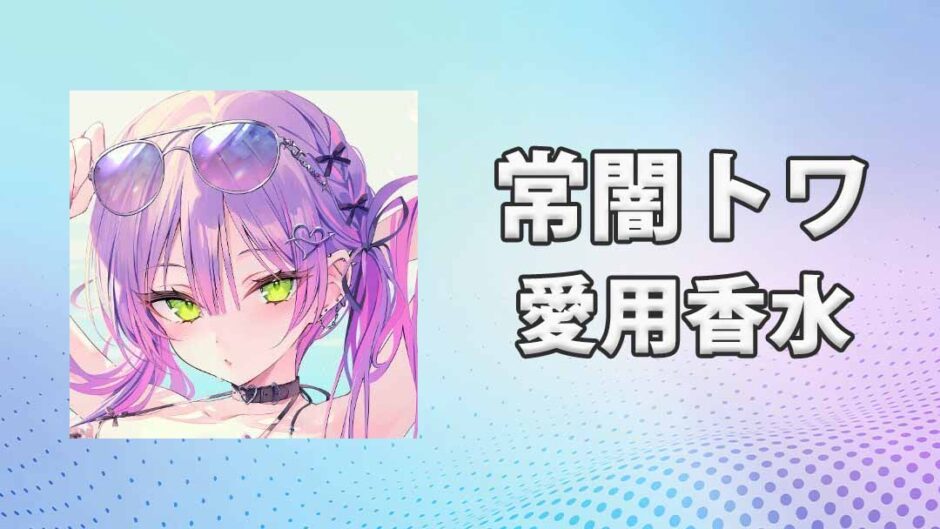 常闇トワ(とこやみとわ)の愛用香水まとめ