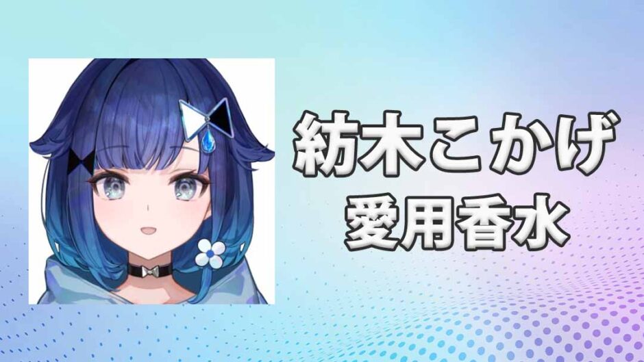 ぶいすぽっ！紡木こかげ(つむぎこかげ)の愛用香水まとめ
