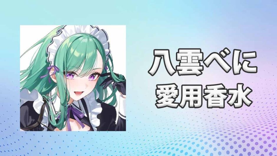 ぶいすぽっ！八雲べに(やくもべに)の愛用香水まとめ