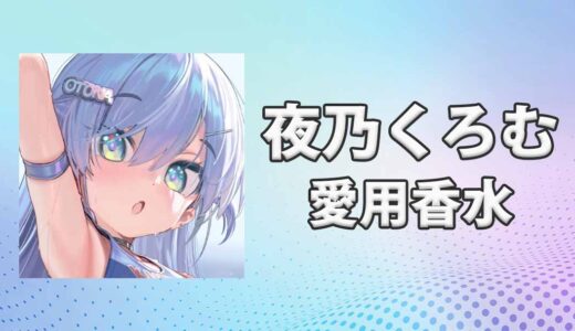 ぶいすぽっ！夜乃くろむ(やのくろむ)の愛用香水まとめ