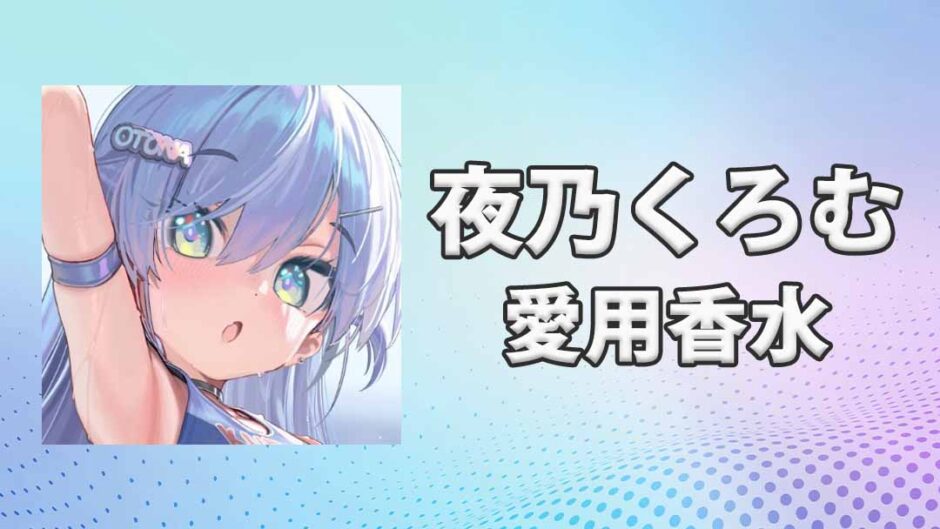 ぶいすぽっ！夜乃くろむ(やのくろむ)の愛用香水まとめ