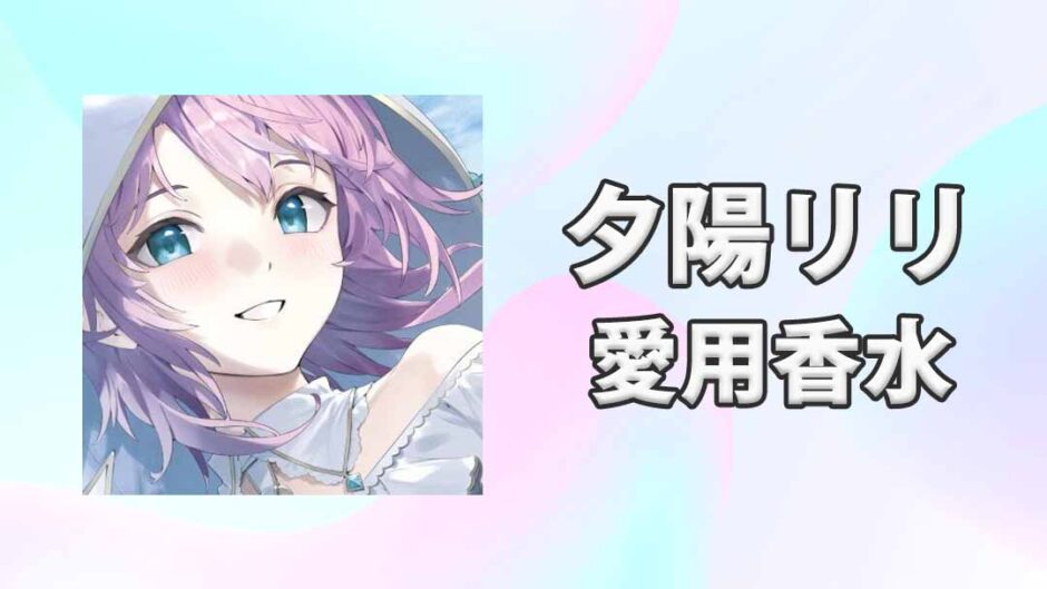 【にじさんじ】夕陽リリ(ゆうひりり)の愛用香水まとめ
