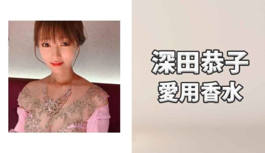 深田恭子(ふかだきょうこ)の愛用香水まとめ