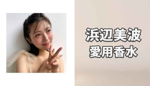 浜辺美波(はまべみなみ)の愛用香水まとめ