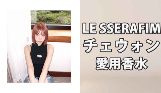 LE SSERAFIMチェウォン(CHAEWON)の愛用香水まとめ