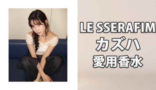 LE SSERAFIMカズハ(中村一葉)の愛用香水まとめ