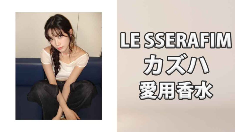 LE SSERAFIMカズハ(中村一葉)の愛用香水まとめ