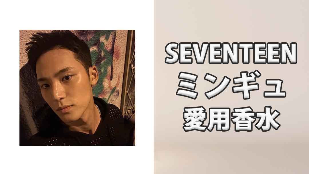 SEVENTEENミンギュ(MINGYU)の愛用香水まとめ