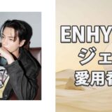 ENHYPENジェイ(Jay)の歴代愛用香水まとめ 所持している種類は10個越え?!