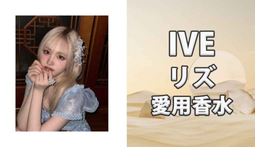 IVEリズ(LIZ)の歴代愛用香水まとめ